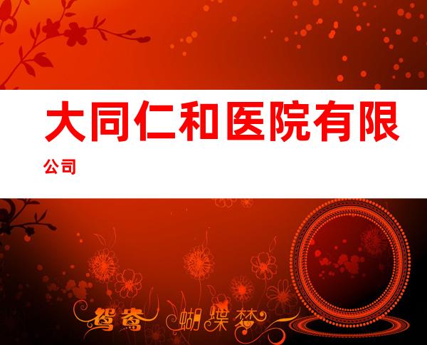 大同仁和医院有限公司